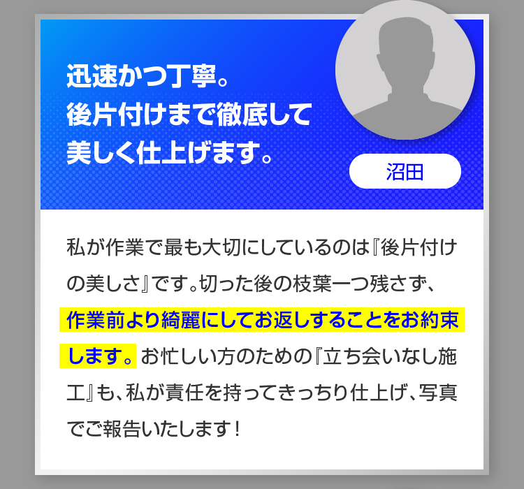 迅速かつ丁寧。後片付けまで徹底して美しく仕上げます。