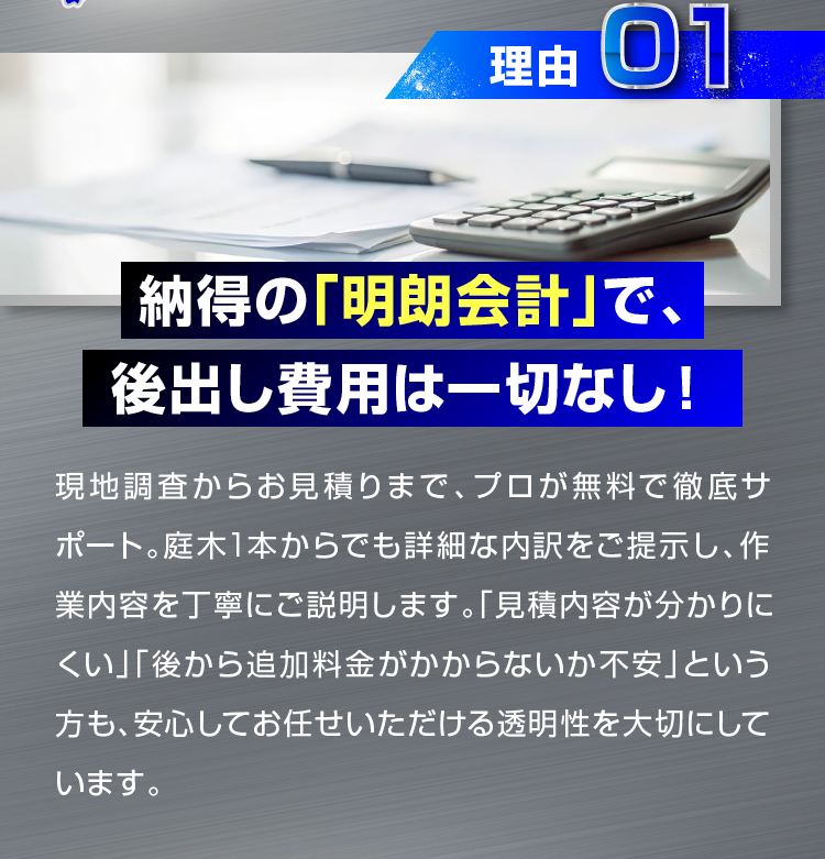 理由01 納得の「明朗会計」で、後出し費用は一切なし！